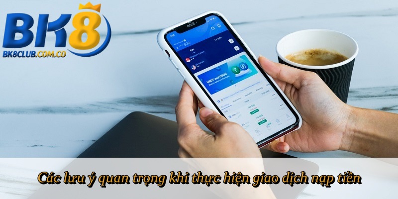 Các lưu ý quan trọng khi thực hiện giao dịch nạp tiền