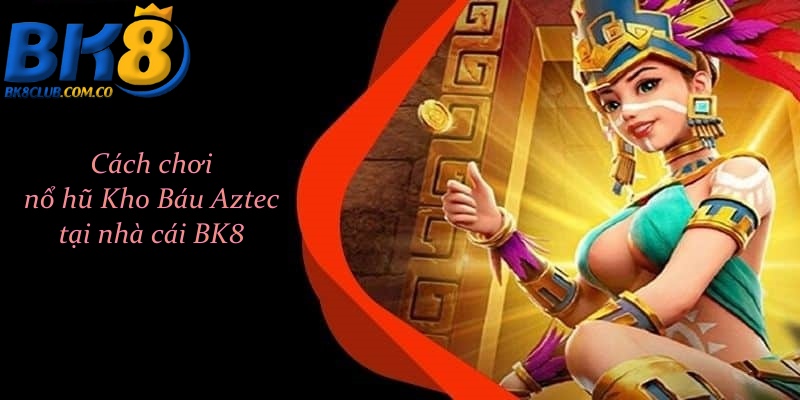 Cách chơi nổ hũ Kho Báu Aztec tại nhà cái BK8 