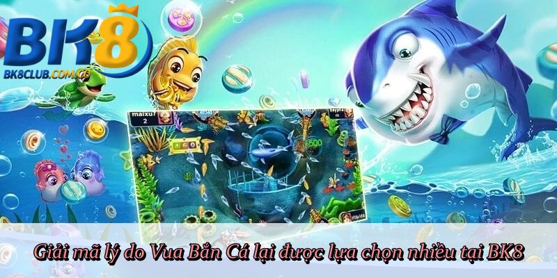 Giải mã lý do Vua Bắn Cá lại được lựa chọn nhiều tại BK8