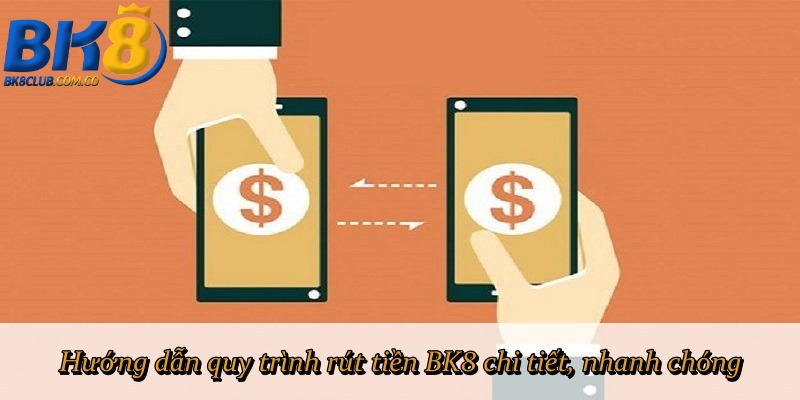 Hướng dẫn quy trình rút tiền BK8 chi tiết, nhanh chóng