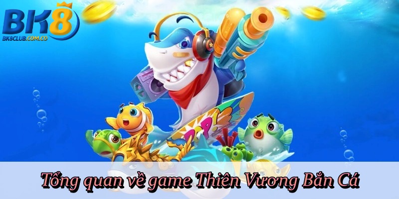 Tổng quan về game Thiên Vương Bắn Cá