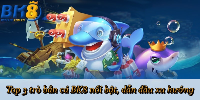 Top 3 trò bắn cá BK8 nổi bật, dẫn đầu xu hướng