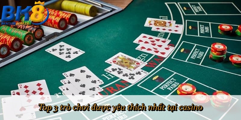 Top 3 trò chơi được yêu thích nhất tại casino