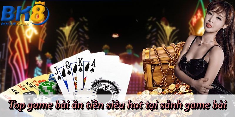 Top game bài ăn tiền siêu hot tại sảnh game bài